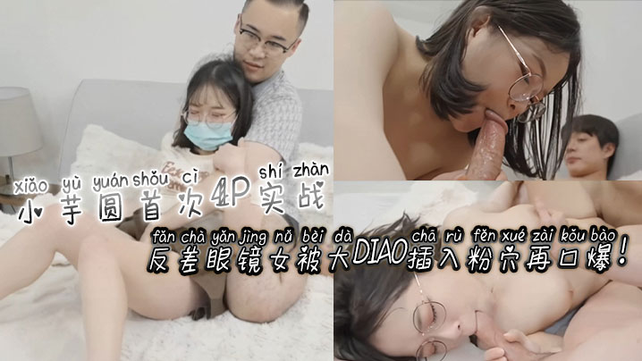 [无码] 反#差眼镜/)]娘:^ 小芋圆4P初体验 粉穴被巨根狂插爆浆口爆