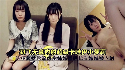 双飞轮操！无套狂\干极品卡哇^)伊,小萝莉，嫩穴深 喉内射高潮哭喊